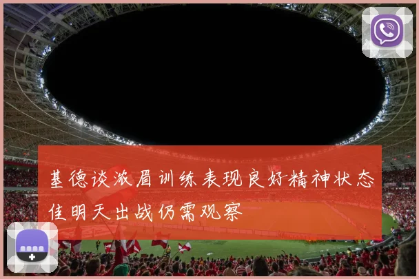 基德谈浓眉训练表现良好精神状态佳明天出战仍需观察