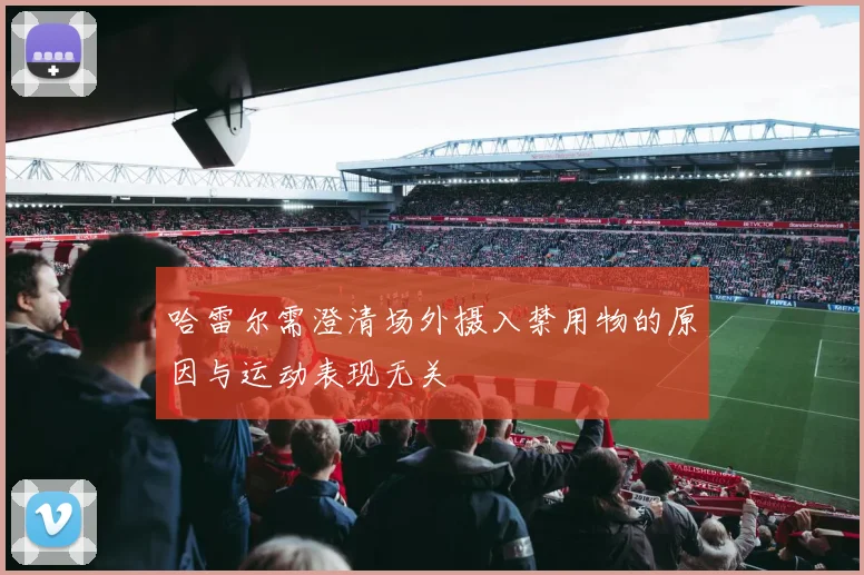 哈雷尔需澄清场外摄入禁用物的原因与运动表现无关