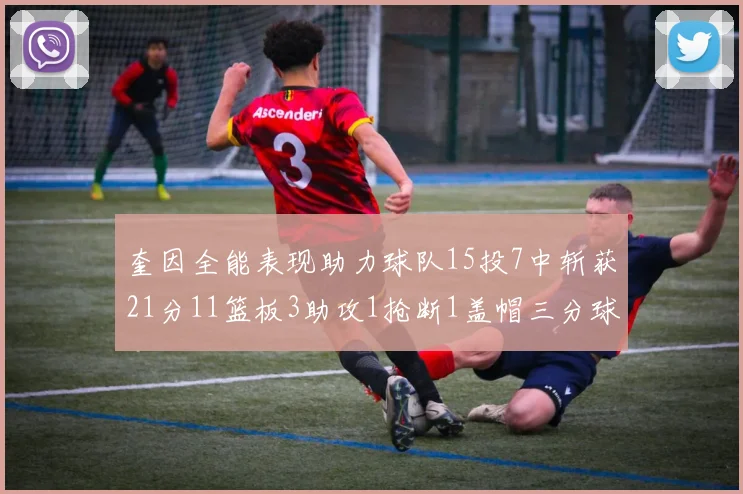 奎因全能表现助力球队15投7中斩获21分11篮板3助攻1抢断1盖帽三分球命中率高效