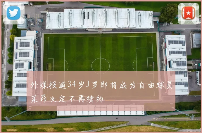 外媒报道34岁J罗即将成为自由球员莱昂决定不再续约
