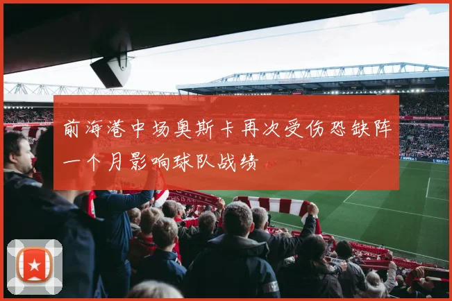 前海港中场奥斯卡再次受伤恐缺阵一个月影响球队战绩