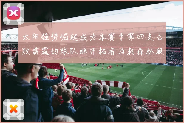 太阳强势崛起成为本赛季第四支击败雷霆的球队继开拓者马刺森林狼之后再添胜绩