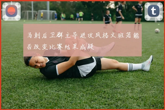 马刺后卫群主导进攻风格文班若能否改变比赛结果成疑