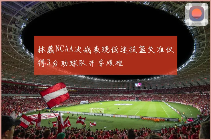 林葳NCAA次战表现低迷投篮失准仅得3分助球队开季艰难