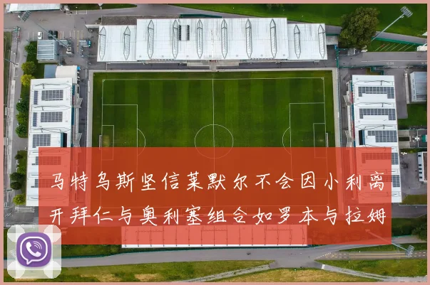 马特乌斯坚信莱默尔不会因小利离开拜仁与奥利塞组合如罗本与拉姆